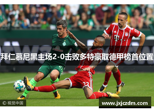 拜仁慕尼黑主场2-0击败多特豪取德甲榜首位置