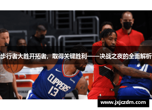 步行者大胜开拓者，取得关键胜利——决战之夜的全面解析