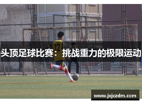 头顶足球比赛：挑战重力的极限运动