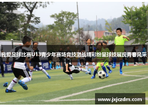 我爱足球比赛U13青少年赛场竞技激战精彩纷呈球技展现青春风采