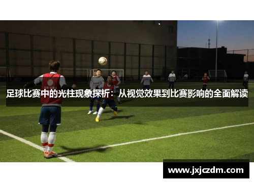 足球比赛中的光柱现象探析：从视觉效果到比赛影响的全面解读