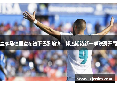 皇家马德里宣布签下巴黎前锋，球迷期待新一季联赛开局