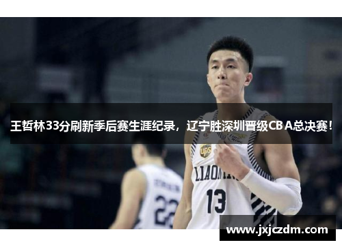 王哲林33分刷新季后赛生涯纪录，辽宁胜深圳晋级CBA总决赛！
