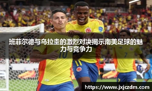 班菲尔德与乌拉圭的激烈对决揭示南美足球的魅力与竞争力