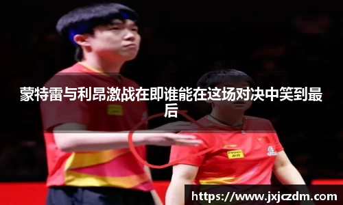 蒙特雷与利昂激战在即谁能在这场对决中笑到最后