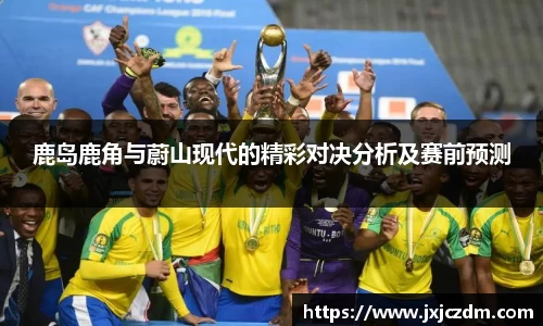 鹿岛鹿角与蔚山现代的精彩对决分析及赛前预测