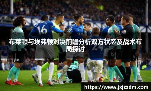 布莱顿与埃弗顿对决前瞻分析双方状态及战术布局探讨