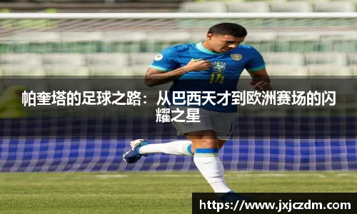 帕奎塔的足球之路：从巴西天才到欧洲赛场的闪耀之星