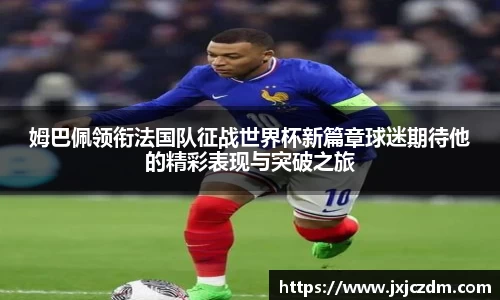 姆巴佩领衔法国队征战世界杯新篇章球迷期待他的精彩表现与突破之旅