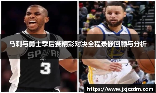 马刺与勇士季后赛精彩对决全程录像回顾与分析