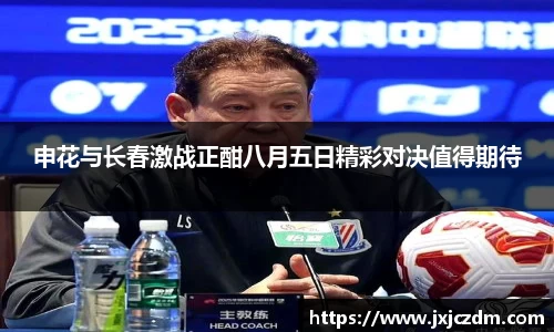 申花与长春激战正酣八月五日精彩对决值得期待