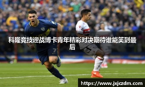 科隆竞技迎战博卡青年精彩对决期待谁能笑到最后