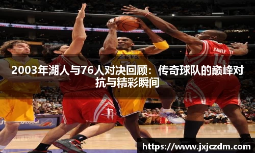 2003年湖人与76人对决回顾：传奇球队的巅峰对抗与精彩瞬间