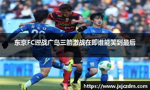 东京FC迎战广岛三箭激战在即谁能笑到最后