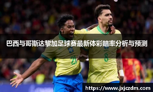 巴西与哥斯达黎加足球赛最新体彩赔率分析与预测