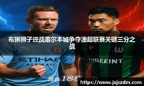 布琳狮子迎战墨尔本城争夺澳超联赛关键三分之战