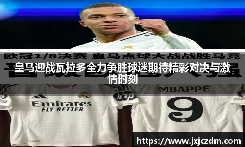 皇马迎战瓦拉多全力争胜球迷期待精彩对决与激情时刻