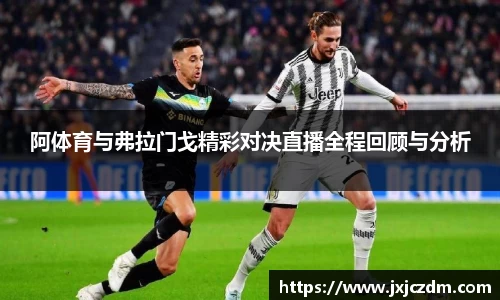 阿体育与弗拉门戈精彩对决直播全程回顾与分析