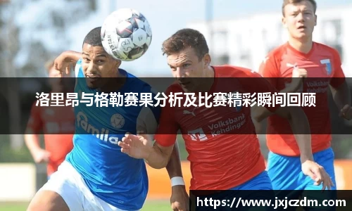 洛里昂与格勒赛果分析及比赛精彩瞬间回顾
