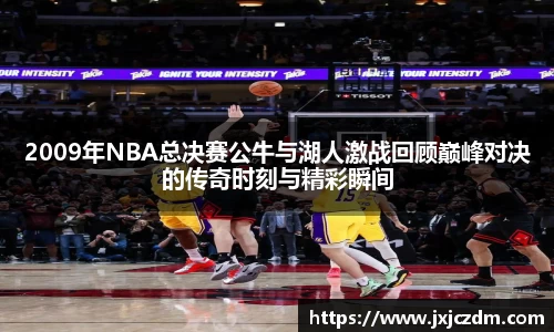 2009年NBA总决赛公牛与湖人激战回顾巅峰对决的传奇时刻与精彩瞬间