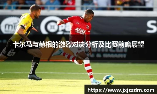 卡尔马与赫根的激烈对决分析及比赛前瞻展望