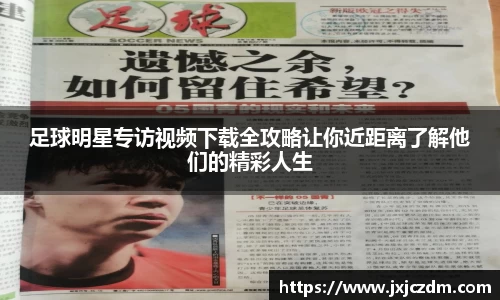 足球明星专访视频下载全攻略让你近距离了解他们的精彩人生