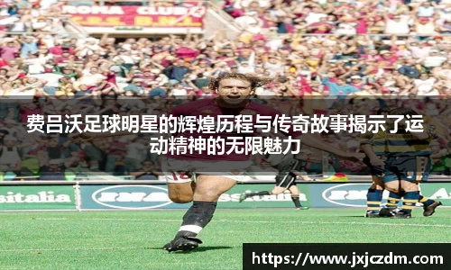 费吕沃足球明星的辉煌历程与传奇故事揭示了运动精神的无限魅力