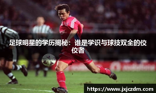 足球明星的学历揭秘：谁是学识与球技双全的佼佼者