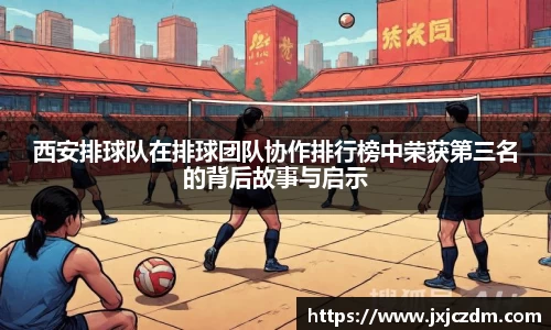 西安排球队在排球团队协作排行榜中荣获第三名的背后故事与启示