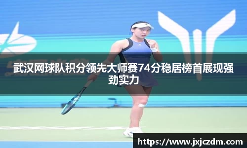 武汉网球队积分领先大师赛74分稳居榜首展现强劲实力